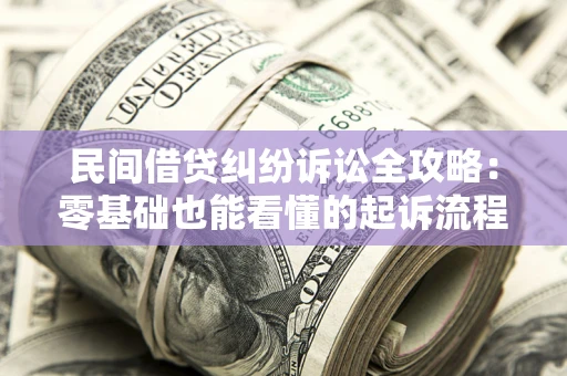 北京民间借贷纠纷诉讼全攻略:零基础也能看懂的起诉流程与证据整理指南 北京民间借贷纠纷诉讼全攻略:零基础也能看懂的起诉流程与证据整理指南
