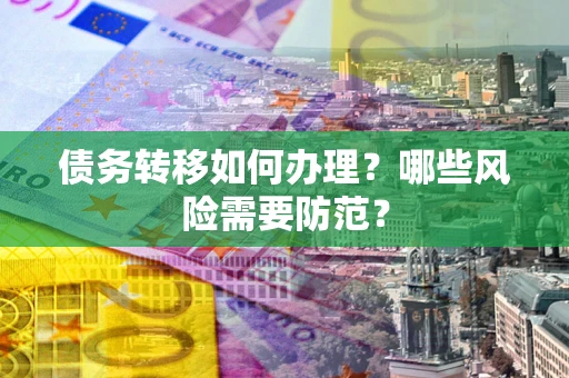 北京债务转移如何办理？哪些风险需要防范？