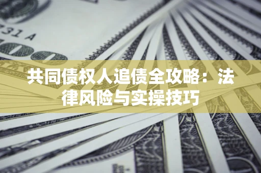 北京共同债权人追债全攻略：法律风险与实操技巧