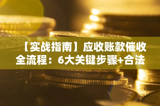 北京【实战指南】应收账款催收全流程：6大关键步骤+合法回款技巧