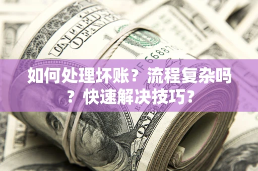 北京如何处理坏账？流程复杂吗？快速解决技巧？