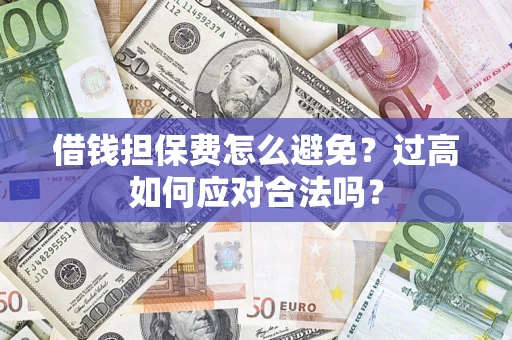 北京借钱担保费怎么避免？过高如何应对合法吗？
