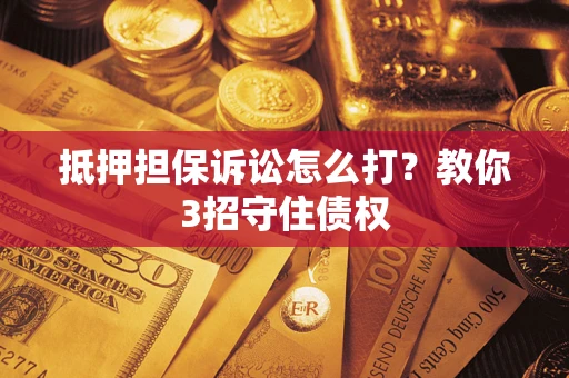 北京抵押担保诉讼怎么打？教你3招守住债权