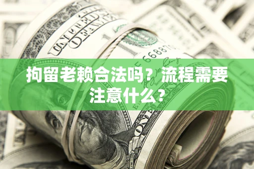 北京拘留老赖合法吗？流程需要注意什么？