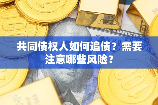 北京共同债权人如何追债？需要注意哪些风险？