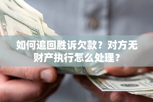 北京如何追回胜诉欠款？对方无财产执行怎么处理？