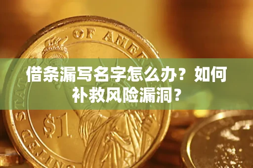 北京借条漏写名字怎么办？如何补救风险漏洞？