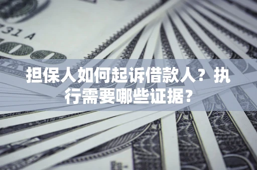 北京担保人如何起诉借款人？执行需要哪些证据？