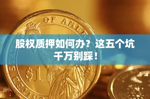 北京股权质押如何办？这五个坑千万别踩！