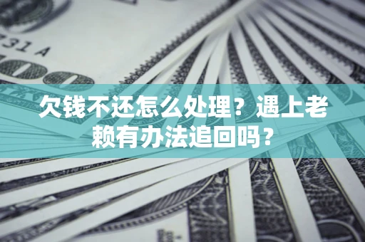北京欠钱不还怎么处理？遇上老赖有办法追回吗？