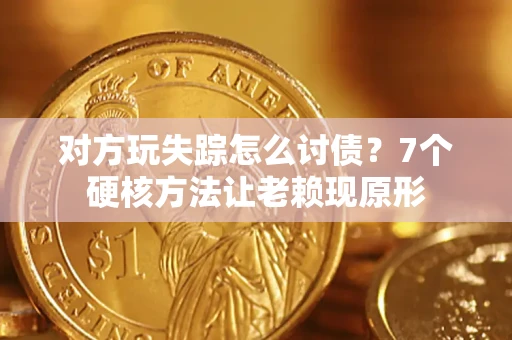 北京对方玩失踪怎么讨债？7个硬核方法让老赖现原形