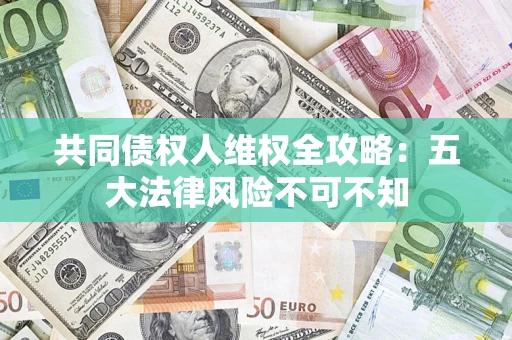 北京共同债权人维权全攻略：五大法律风险不可不知