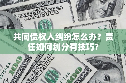 北京共同债权人纠纷怎么办？责任如何划分有技巧？