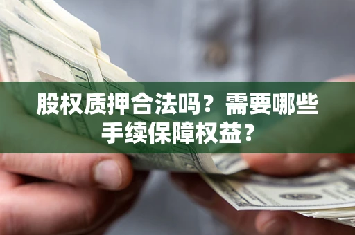 北京股权质押合法吗？需要哪些手续保障权益？