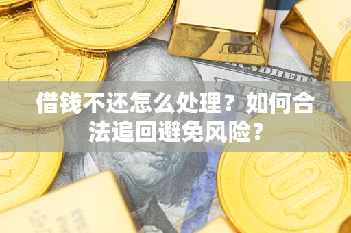 北京借钱不还怎么处理？如何合法追回避免风险？