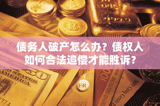 北京债务人破产怎么办？债权人如何合法追偿才能胜诉？