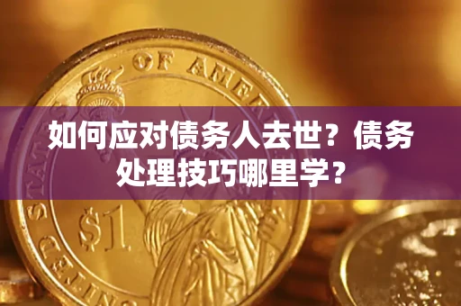 北京如何应对债务人去世？债务处理技巧哪里学？