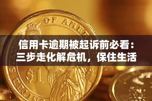 北京信用卡逾期被起诉前必看：三步走化解危机，保住生活尊严