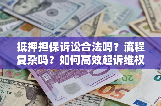 北京抵押担保诉讼合法吗？流程复杂吗？如何高效起诉维权？