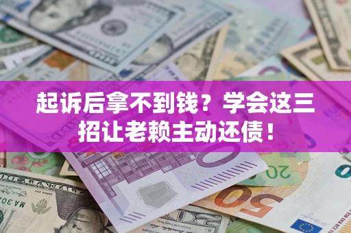 北京起诉后拿不到钱？学会这三招让老赖主动还债！