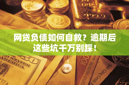 北京网贷负债如何自救？逾期后这些坑千万别踩！