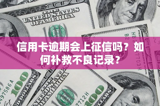 北京信用卡逾期会上征信吗？如何补救不良记录？