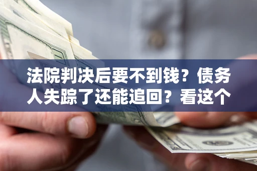 北京法院判决后要不到钱？债务人失踪了还能追回？看这个方法！