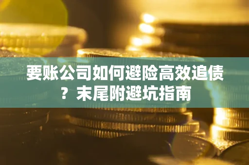 北京要账公司如何避险高效追债？末尾附避坑指南