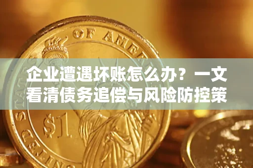 北京企业遭遇坏账怎么办？一文看清债务追偿与风险防控策略