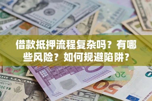 北京借款抵押流程复杂吗？有哪些风险？如何规避陷阱？