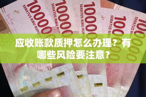 北京应收账款质押怎么办理？有哪些风险要注意？