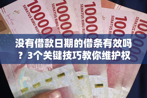 北京没有借款日期的借条有效吗？3个关键技巧教你维护权益