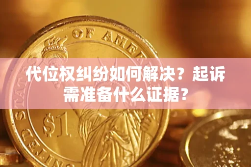 北京代位权纠纷如何解决？起诉需准备什么证据？