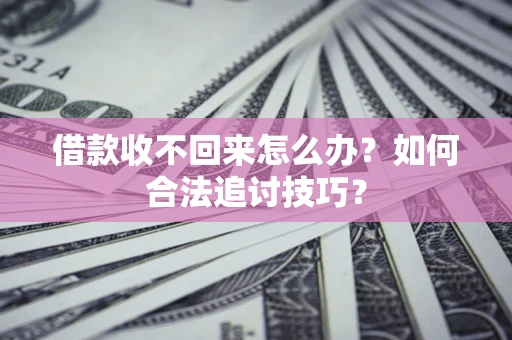 北京借款收不回来怎么办？如何合法追讨技巧？
