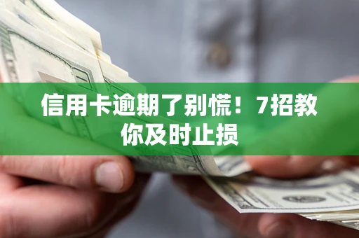 北京信用卡逾期了别慌！7招教你及时止损