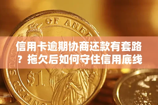 北京信用卡逾期协商还款有套路？拖欠后如何守住信用底线？