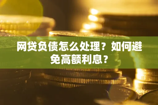 北京网贷负债怎么处理？如何避免高额利息？