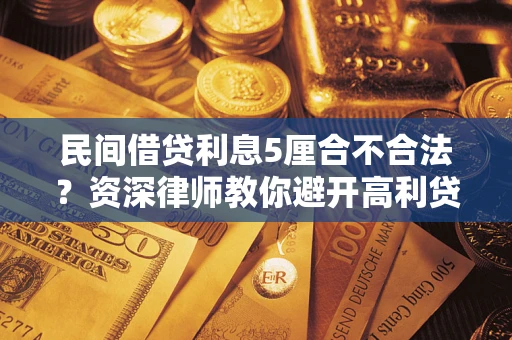 北京民间借贷利息5厘合不合法？资深律师教你避开高利贷陷阱