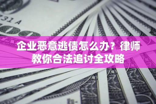 北京企业恶意逃债怎么办？律师教你合法追讨全攻略