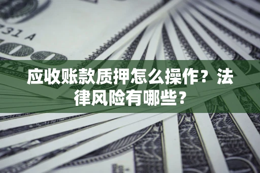 北京应收账款质押怎么操作？法律风险有哪些？