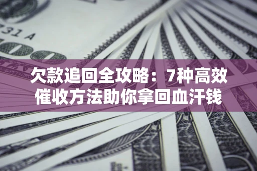 北京欠款追回全攻略：7种高效催收方法助你拿回血汗钱