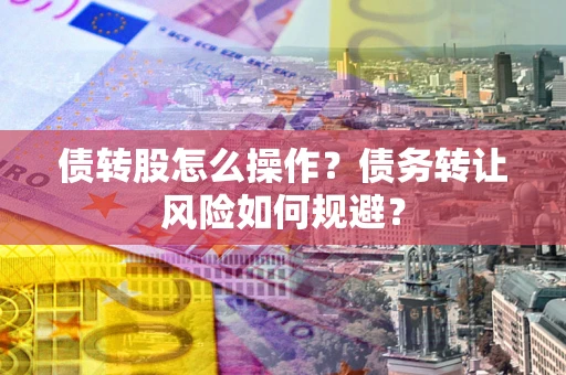 北京债转股怎么操作？债务转让风险如何规避？