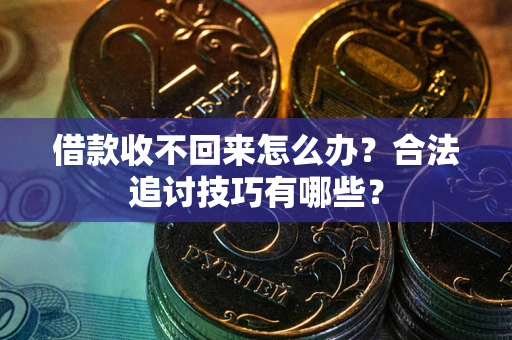 北京借款收不回来怎么办？合法追讨技巧有哪些？