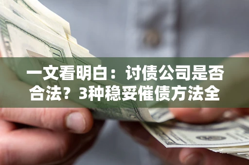北京一文看明白：讨债公司是否合法？3种稳妥催债方法全解析