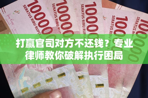 北京打赢官司对方不还钱？专业律师教你破解执行困局