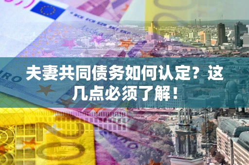 北京夫妻共同债务如何认定？这几点必须了解！