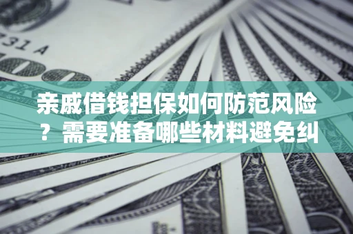 北京亲戚借钱担保如何防范风险？需要准备哪些材料避免纠纷？