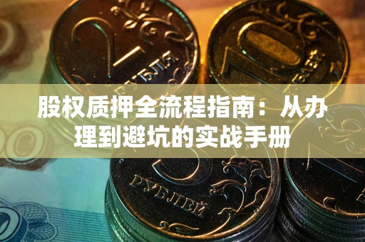 北京股权质押全流程指南：从办理到避坑的实战手册