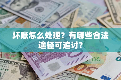 北京坏账怎么处理？有哪些合法途径可追讨？