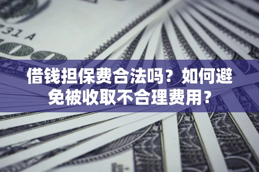 北京借钱担保费合法吗？如何避免被收取不合理费用？